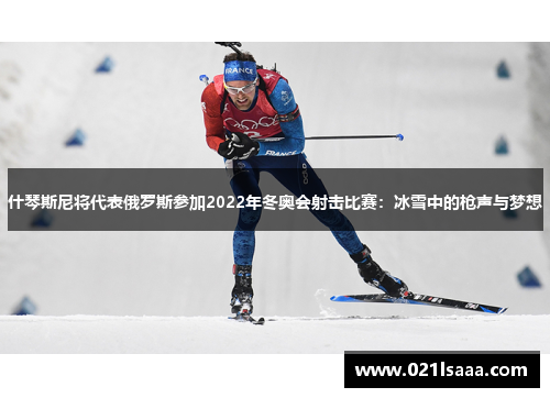 什琴斯尼将代表俄罗斯参加2022年冬奥会射击比赛：冰雪中的枪声与梦想